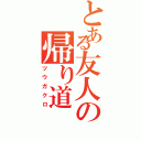 とある友人の帰り道（ツウガクロ）