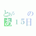 とあるのあ１５日（）