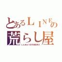 とあるＬＩＮＥの荒らし屋（しんまおう＠不滅系男子）