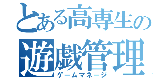 とある高専生の遊戯管理（ゲームマネージ）