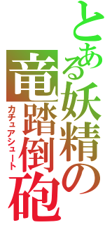 とある妖精の竜踏倒砲（カチュアシュート）