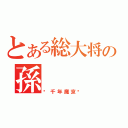 とある総大将の孫（〜千年魔京〜）