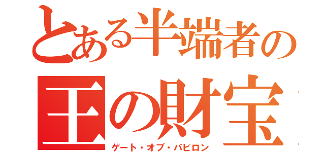 とある半端者の王の財宝（ゲート・オブ・バビロン）