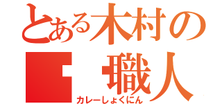 とある木村の咖喱職人（カレーしょくにん）