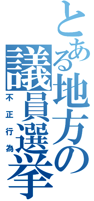 とある地方の議員選挙（不正行為）