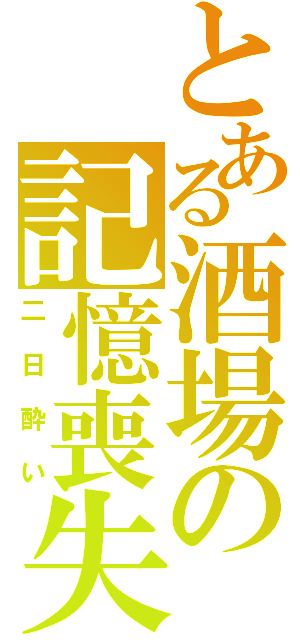 とある酒場の記憶喪失（二日酔い）