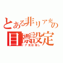 とある非リア充の目標設定（リア充目指し）