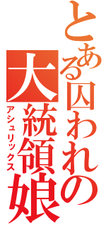 とある囚われの大統領娘（アシュリックス）