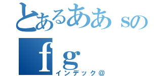 とあるああｓのｆｇ（インデック＠）