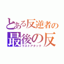 とある反逆者の最後の反撃（ラストアタック）