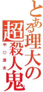 とある理大の超殺人鬼（中○涼太）