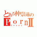 とある仲崇遠のＰｏｒｎ ｃｏｌｌｅｃｔｉｏｎⅡ（Ｃｈａｏｓ）