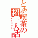 とある喫茶の超一人話（ヒトリゴト）