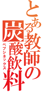 とある教師の炭酸飲料（ペプシネックス）