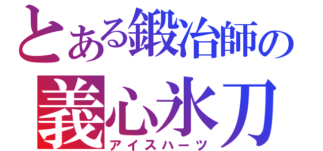 とある鍛冶師の義心氷刀（アイスハーツ）