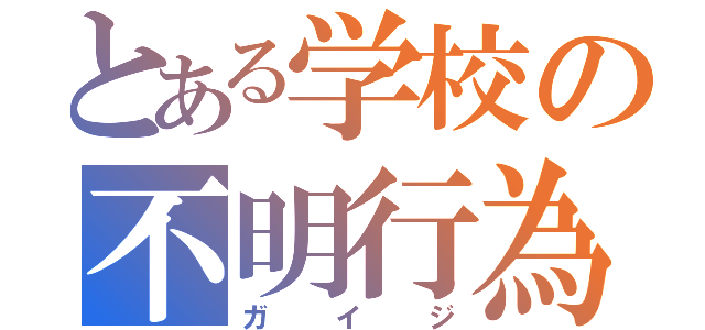 とある学校の不明行為（ガイジ）