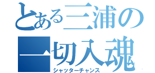 とある三浦の一切入魂（シャッターチャンス）