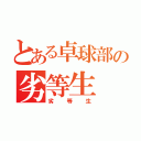 とある卓球部の劣等生（劣等生）