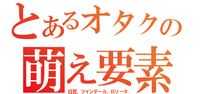 とあるオタクの萌え要素（日笠、ツインテール、ロリータ）