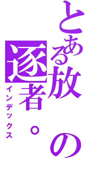 とある放の逐者。（インデックス）