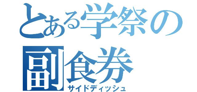 とある学祭の副食券（サイドディッシュ）