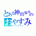 とある神出鬼没のおやすみ（グッドナイト）