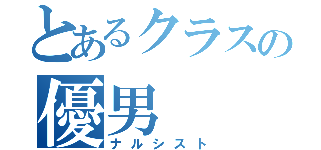 とあるクラスの優男（ナルシスト）