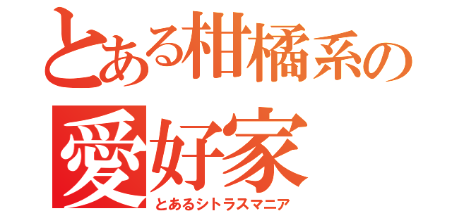 とある柑橘系の愛好家（とあるシトラスマニア）