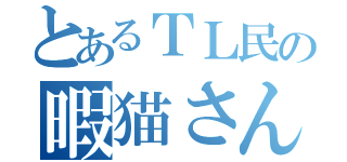 とあるＴＬ民の暇猫さん（）