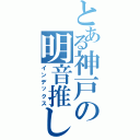 とある神戸の明音推し（インデックス）