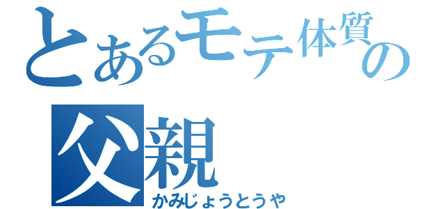 とあるモテ体質の父親（かみじょうとうや）