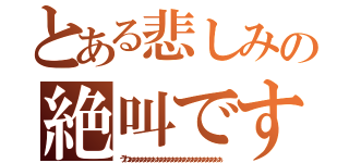 とある悲しみの絶叫です（うわぁぁぁぁぁぁぁぁぁぁぁぁぁぁぁぁぁぁぁぁぁぁぁぁ）