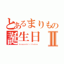 とあるまりもの誕生日Ⅱ（ｈａｐｐｙｂｉｒｔｈｄａｙ）