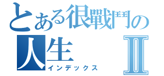 とある很戰鬥の人生Ⅱ（インデックス）