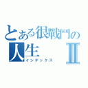 とある很戰鬥の人生Ⅱ（インデックス）