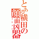 とある横田の顔面凶器（イケメン）