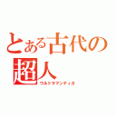 とある古代の超人（ウルトラマンティガ）