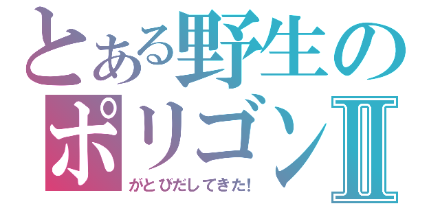 とある野生のポリゴンⅡ（がとびだしてきた！）