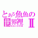 とある魚魚の世界裡Ⅱ（魚魚の世界裡）