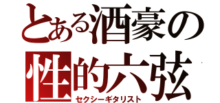 とある酒豪の性的六弦（セクシーギタリスト）