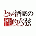 とある酒豪の性的六弦（セクシーギタリスト）