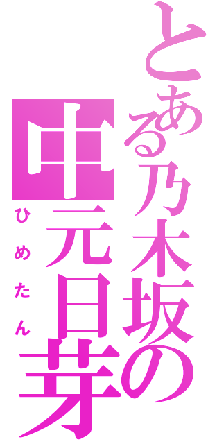 とある乃木坂の中元日芽香（ひめたん）