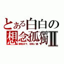 とある白白の想念孤獨Ⅱ（緋色月下、狂咲ノ絶）