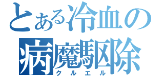 とある冷血の病魔駆除（クルエル）