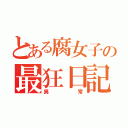 とある腐女子の最狂日記（異常）