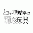 とある明結奈の頭良玩具（スマートフォン）