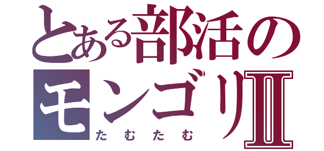 とある部活のモンゴリアンⅡ（たむたむ）