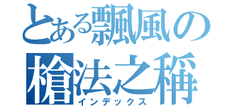 とある飄風の槍法之稱（インデックス）