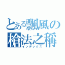 とある飄風の槍法之稱（インデックス）