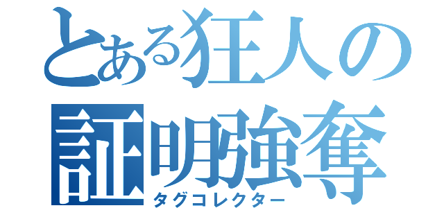 とある狂人の証明強奪（タグコレクター）